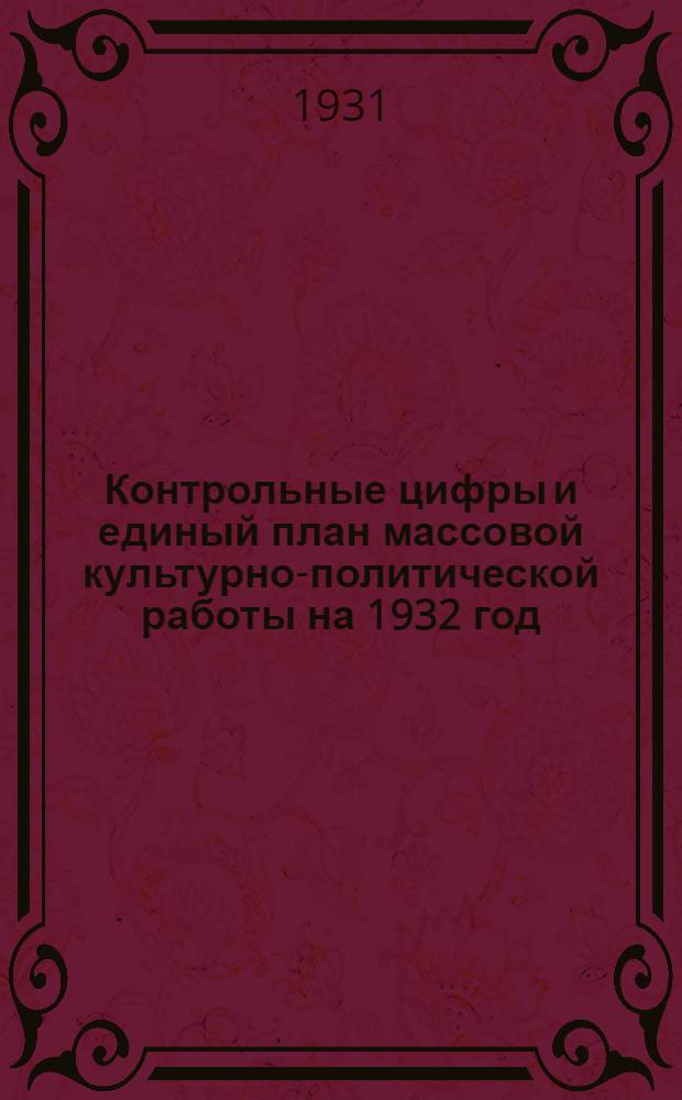 ... Контрольные цифры и единый план массовой культурно-политической работы на 1932 год