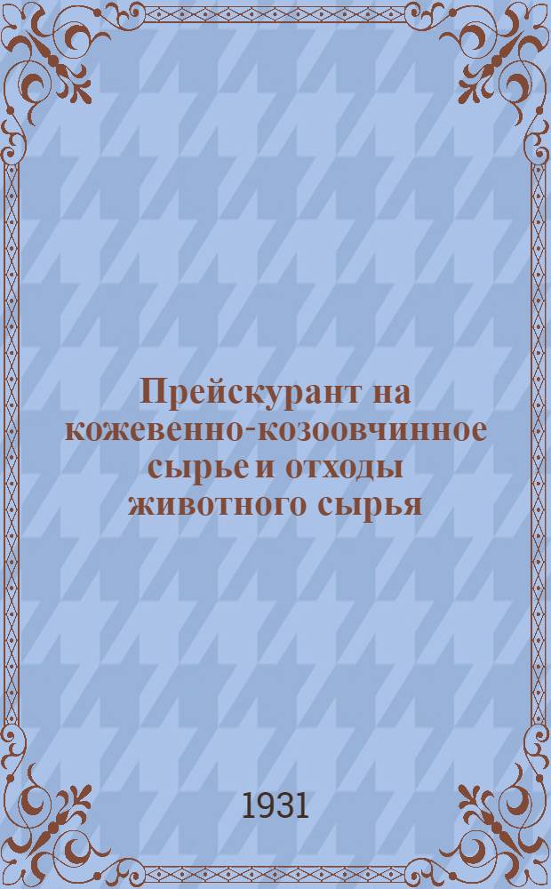 ... Прейскурант на кожевенно-козоовчинное сырье и отходы животного сырья : (Конволос, щетина и утильсырье) : Вводится в действие по Ленингр. обл. с 1 июля 1931 г