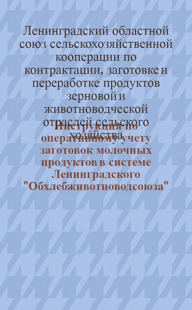 Инструкция по оперативному учету заготовок молочных продуктов в системе Ленинградского "Обхлебживотноводсоюза"