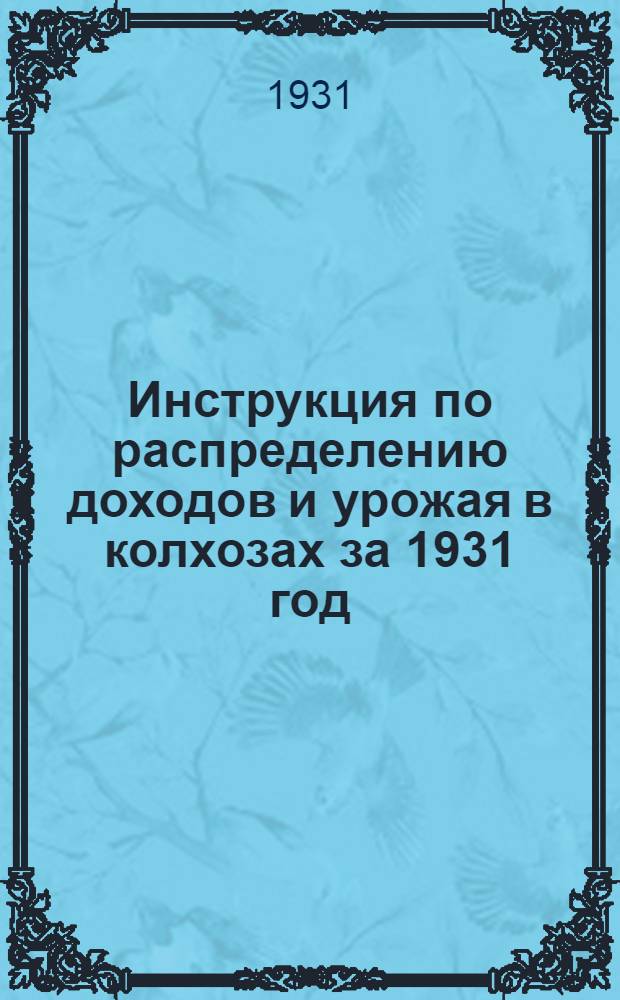 ... Инструкция по распределению доходов и урожая в колхозах за 1931 год : (Прил. к форме отчета)