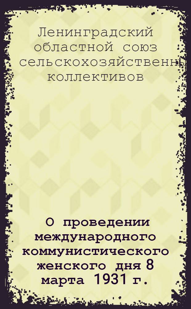 ... О проведении международного коммунистического женского дня 8 марта 1931 г. : (Постановление Правл. Облколхозсоюза)