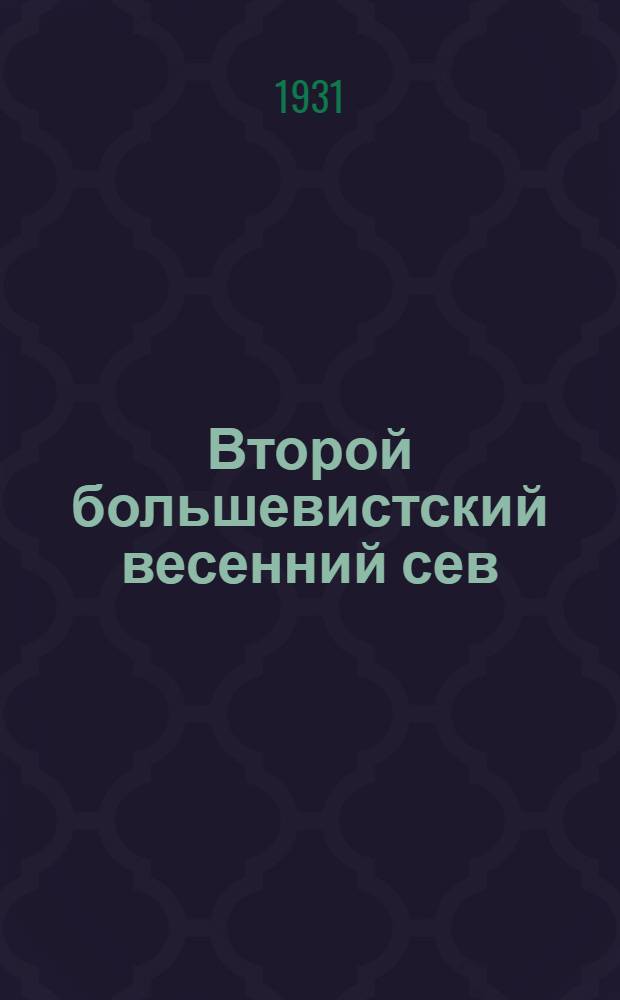 ... Второй большевистский весенний сев : Материал для бесед в клубах, избах-читальнях, красных уголках, ликпунктах, школах малограмотных и агроколхозных кружках Ленинграда и Области