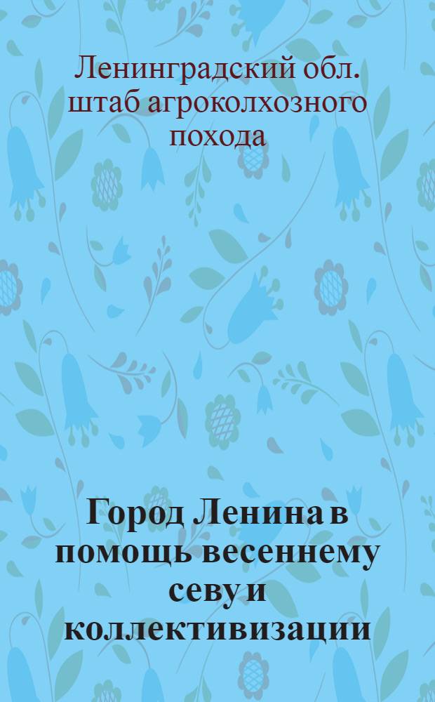 ... Город Ленина в помощь весеннему севу и коллективизации : Весенне-посевная колхоз. эстафета в городе