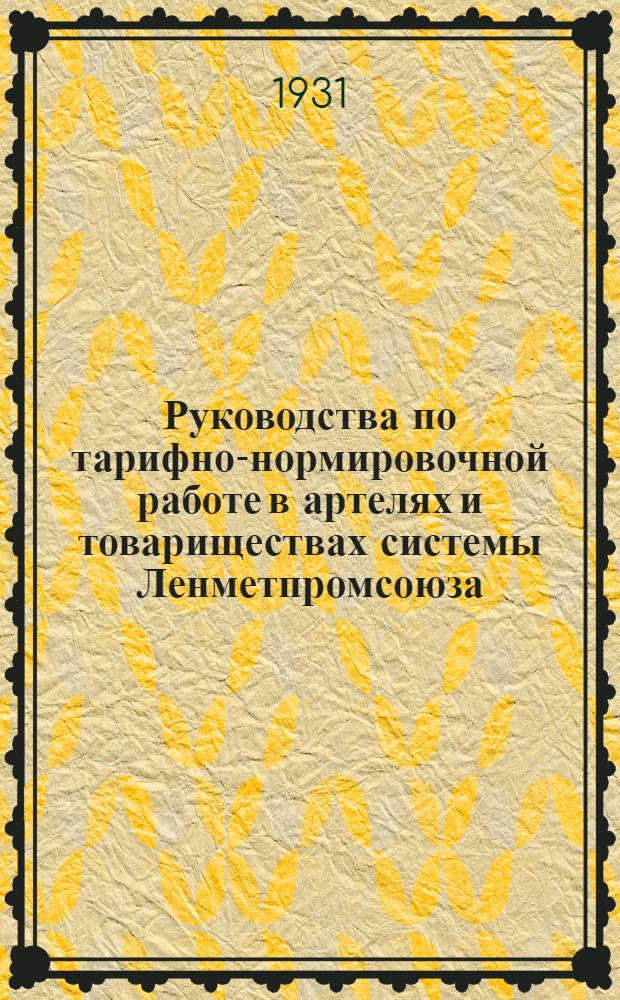 ... Руководства по тарифно-нормировочной работе в артелях и товариществах системы Ленметпромсоюза