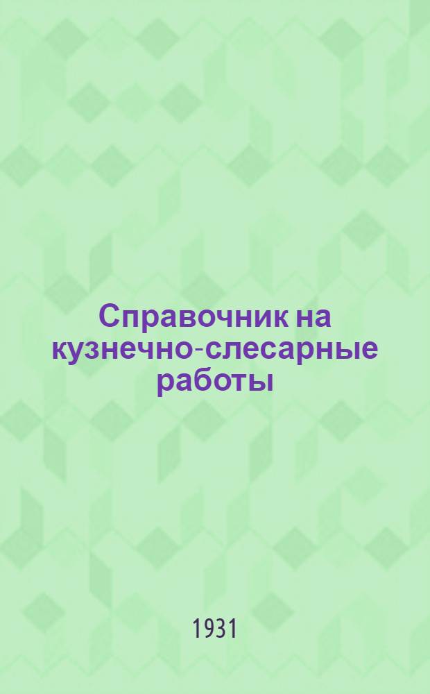 ... Справочник на кузнечно-слесарные работы : Нормы: производственные дневной выработки рабочих и сметные расхода рабсилы и материалов : Составлен: на основании хронометражных данных Свода производ. строит. норм Стройсектора Госплана СССР..