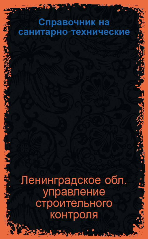 ... Справочник на санитарно-технические (водопровод, канализацию, отопление) работы : Нормы: производственные дневной выработки рабочих и сметные расхода рабсилы и материалов : Составлен: на основании хронометражных данных Свода производ. строит. норм Стройсектора Госплана СССР..