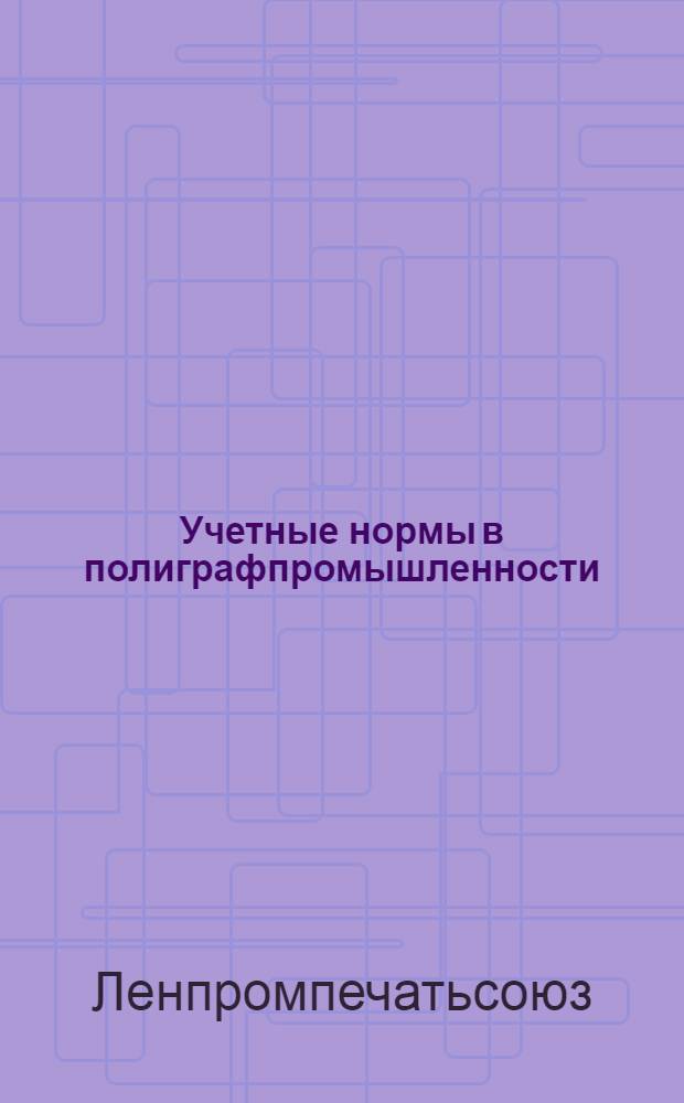 Учетные нормы в полиграфпромышленности : Инструкция для счетоводов, статистиков, калькуляторов