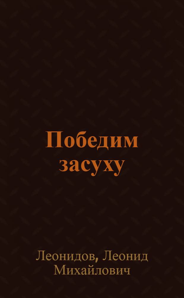 ... Победим засуху : К итогам Всес. конф-ции по борьбе с засухой..