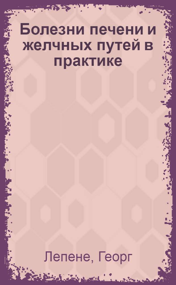 ... Болезни печени и желчных путей в практике : С пред. автора к рус. изд