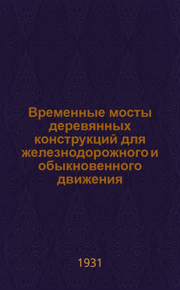 ... Временные мосты деревянных конструкций для железнодорожного и обыкновенного движения : С прил. примеров расчета различных систем деревянных мостов : С 178 рис. в тексте
