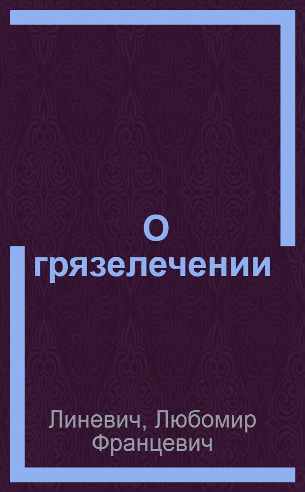 ... О грязелечении : Лекция читанная больным курорта "Тинаки"