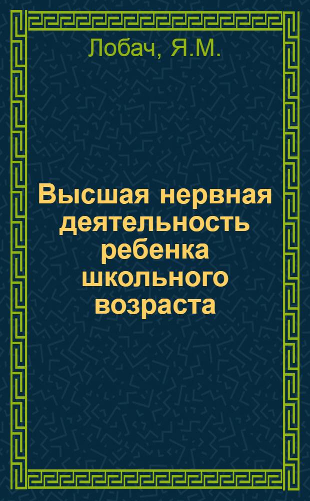 Высшая нервная деятельность ребенка школьного возраста : Экспериментальное исследование условно-двигательных реакций (действий по сигналу)