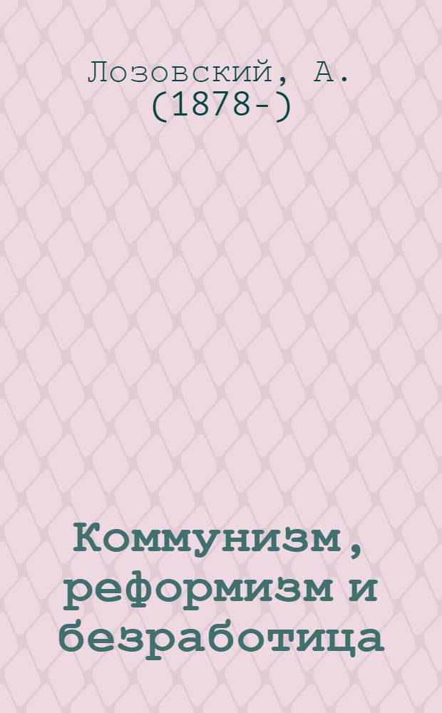 ... Коммунизм, реформизм и безработица : (К междунар. дню борьбы с безработицей)
