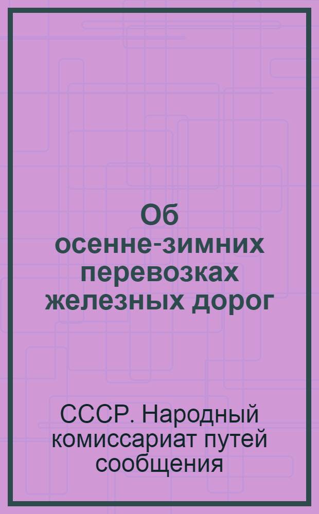 ... Об осенне-зимних перевозках железных дорог : Приказ нар. комиссара пут. сообщ. СССР