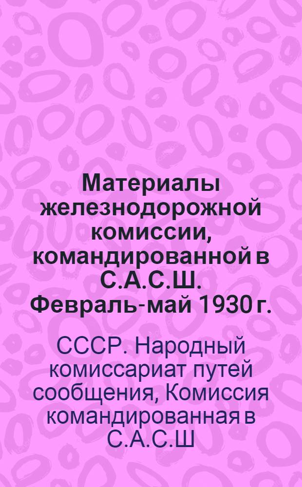 ... Материалы железнодорожной комиссии, командированной в С.А.С.Ш. Февраль-май 1930 г.