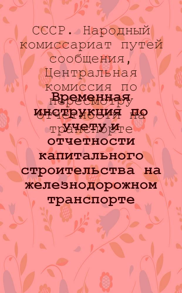 ... Временная инструкция по учету и отчетности капитального строительства на железнодорожном транспорте, выполняемого строительными отделами дирекций дорог