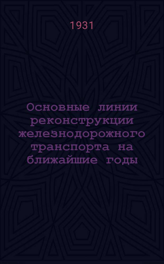 ... Основные линии реконструкции железнодорожного транспорта на ближайшие годы : (На основе решений июньского пленума ЦК-ВКП(б) и постановления СНК СССР от 28-го июня)