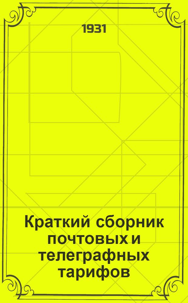 ... Краткий сборник почтовых и телеграфных тарифов : Сборник издан как подсобный справочник для всех учреждений, орг-ций и всех граждан