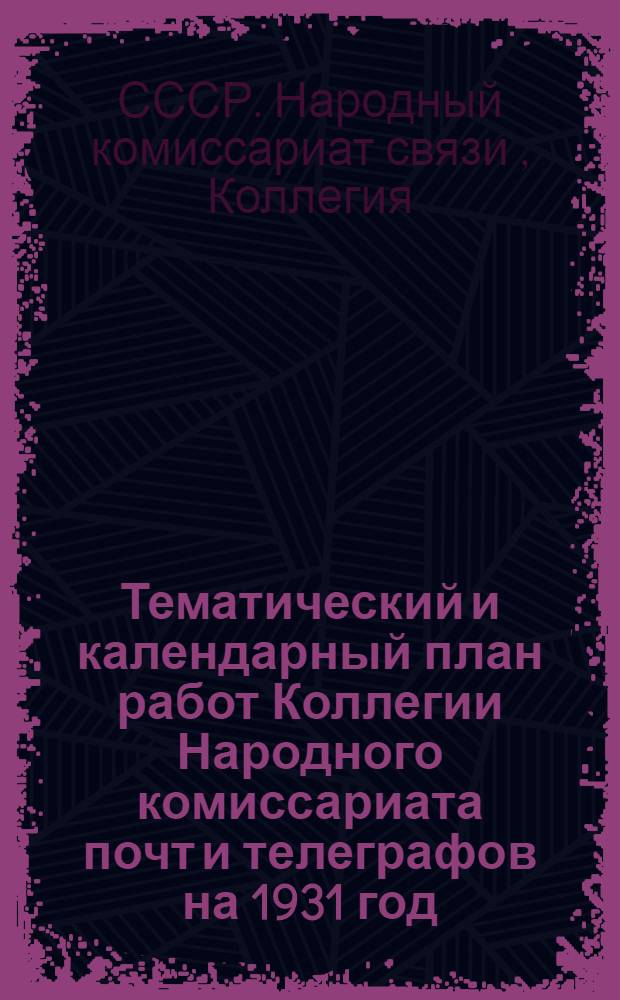 ... Тематический и календарный план работ Коллегии Народного комиссариата почт и телеграфов на 1931 год