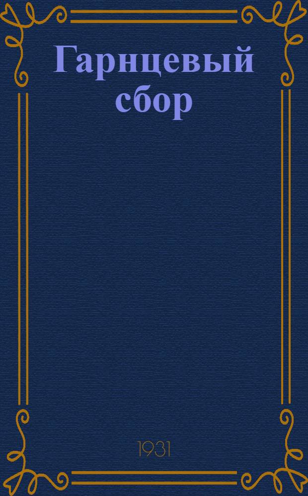 ... Гарнцевый сбор : Сборник постановлений и распоряжений правительственных органов по гарнцевому сбору на кампанию 1931/32 г. с руководством по практич. применению