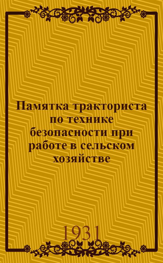Памятка тракториста по технике безопасности при работе в сельском хозяйстве : С прил. Производ. табель-календаря на 1931 г