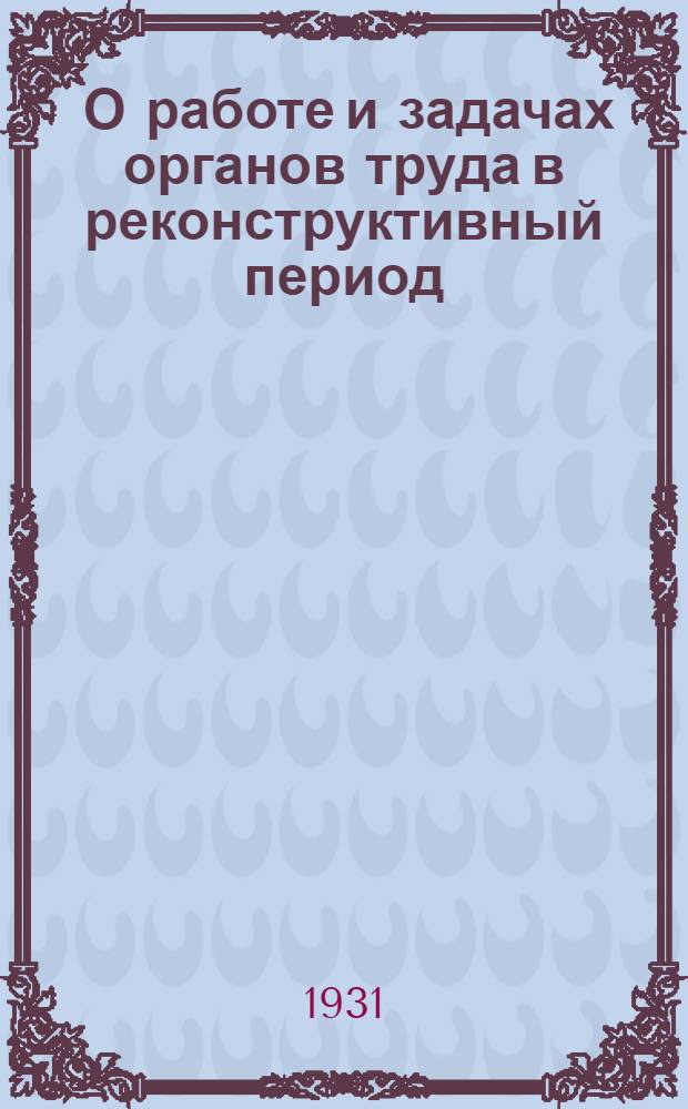 ... О работе и задачах органов труда в реконструктивный период : Материалы к VI съезду советов СССР о деятельности НКП СССР за период между V и VI съездами
