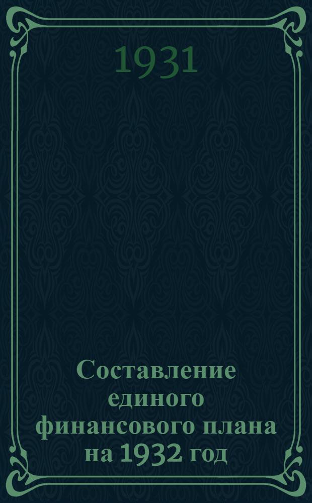 ... Составление единого финансового плана на 1932 год : Правила и формы