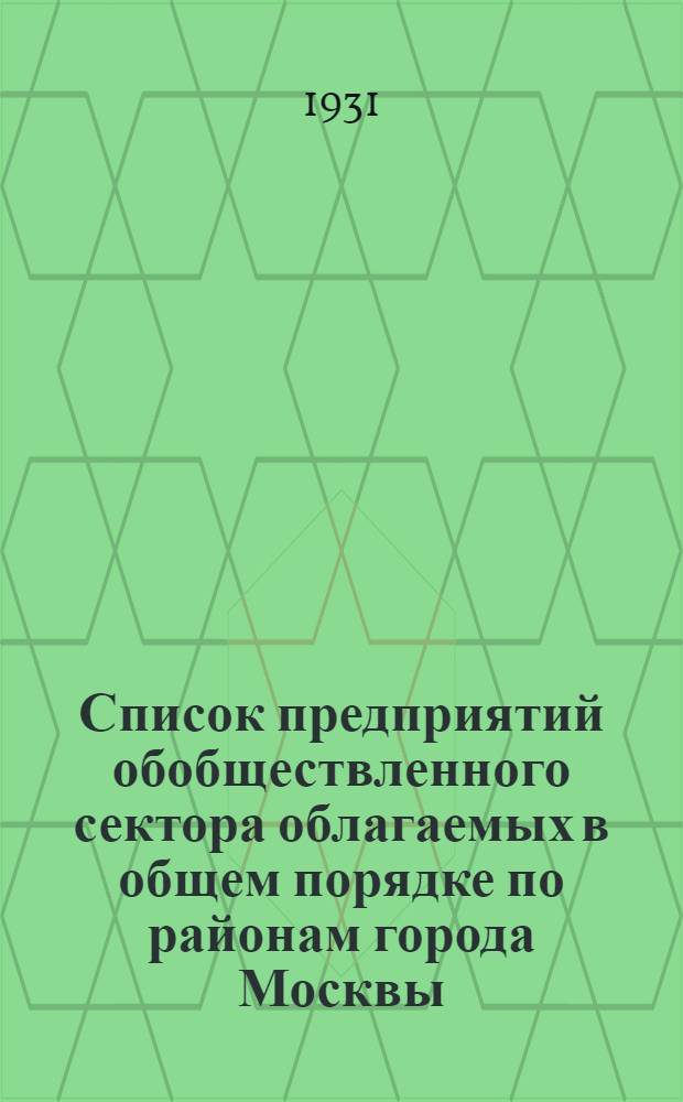 Список предприятий обобществленного сектора облагаемых в общем порядке по районам города Москвы. (По состоянию на 1-е марта 1931 г.)