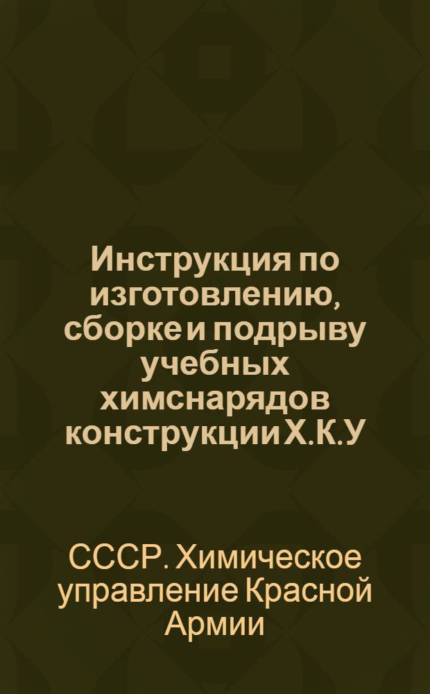 Инструкция по изготовлению, сборке и подрыву учебных химснарядов конструкции Х.К.У.К.С. РККА