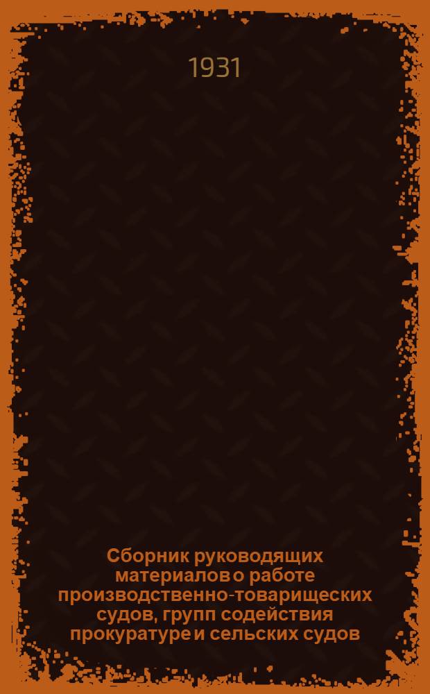 ... Сборник руководящих материалов о работе производственно-товарищеских судов, групп содействия прокуратуре и сельских судов