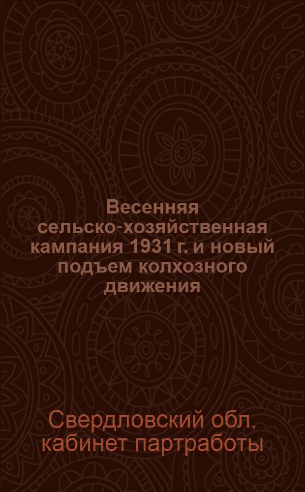 ... Весенняя сельско-хозяйственная кампания 1931 г. и новый подъем колхозного движения : Методразработка для пропагандистов и кружков текущей политики для проработки решений Январского объединенного пленума Обкома и ОблКК ВКП(б)