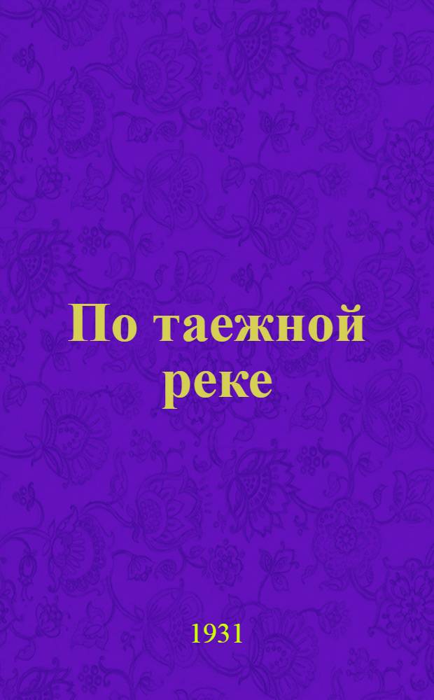 ... По таежной реке : Очерки участника Экспедиции 1928 г.