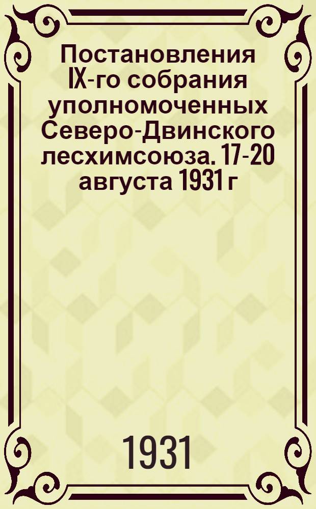 Постановления IX-го собрания уполномоченных Северо-Двинского лесхимсоюза. 17-20 августа 1931 г., г. В.-Устюг