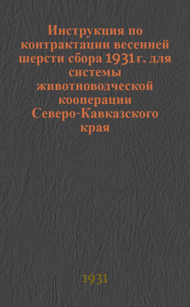 ... Инструкция по контрактации весенней шерсти сбора 1931 г. для системы животноводческой кооперации Северо-Кавказского края