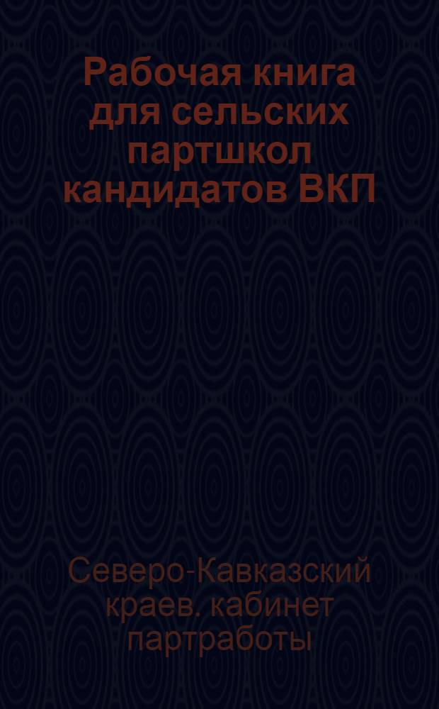 ... Рабочая книга для сельских партшкол кандидатов ВКП(б)