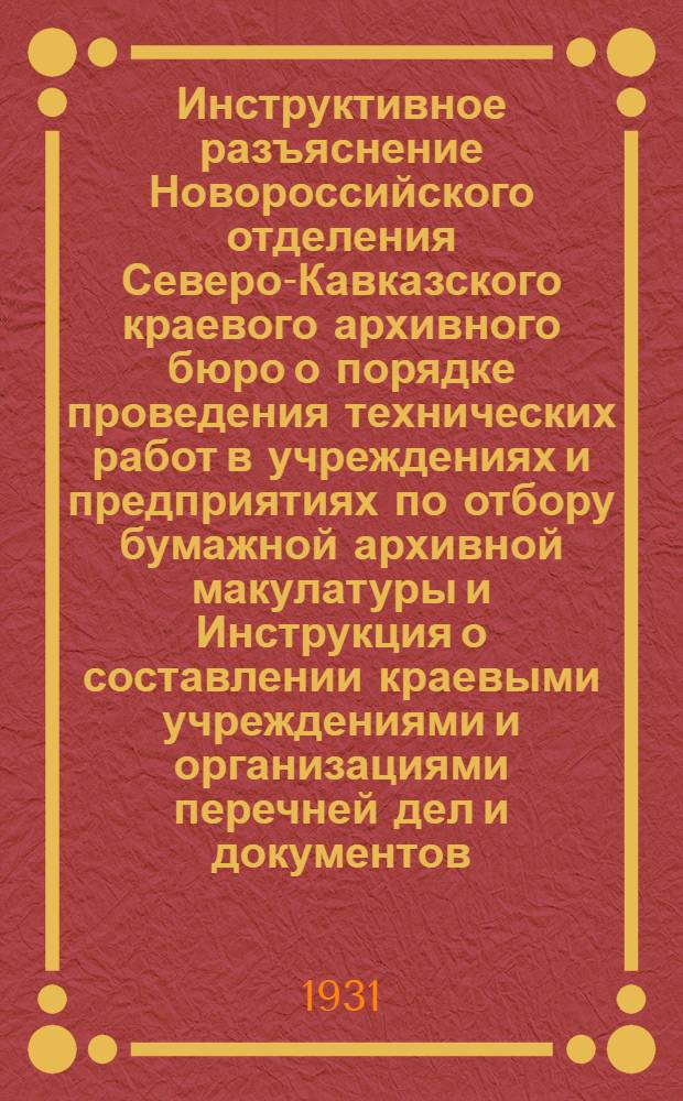 Инструктивное разъяснение Новороссийского отделения Северо-Кавказского краевого архивного бюро о порядке проведения технических работ в учреждениях и предприятиях по отбору бумажной архивной макулатуры и Инструкция о составлении краевыми учреждениями и организациями перечней дел и документов, с указанием сроков хранения