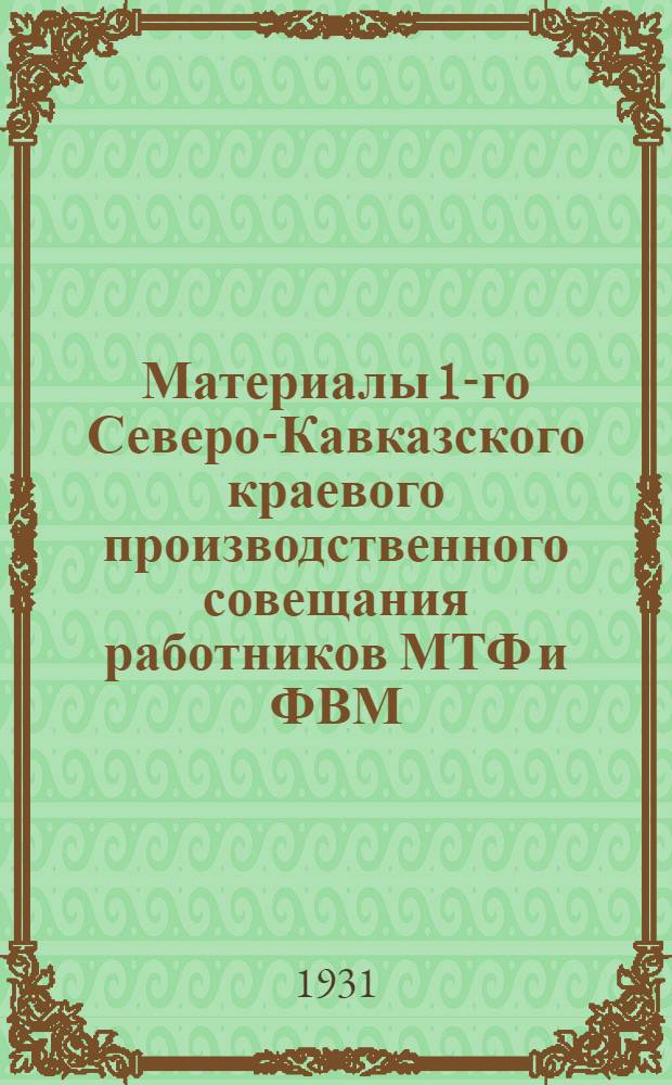... Материалы 1-го Северо-Кавказского краевого производственного совещания работников МТФ и ФВМ (с 15-18 сентября 1931 г.)