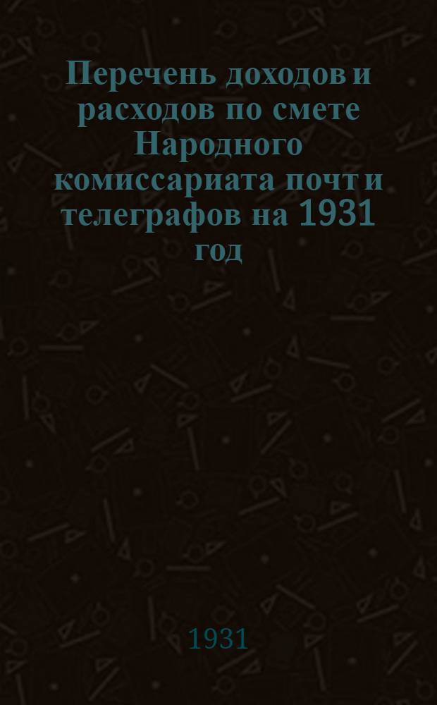 ... Перечень доходов и расходов по смете Народного комиссариата почт и телеграфов на 1931 год