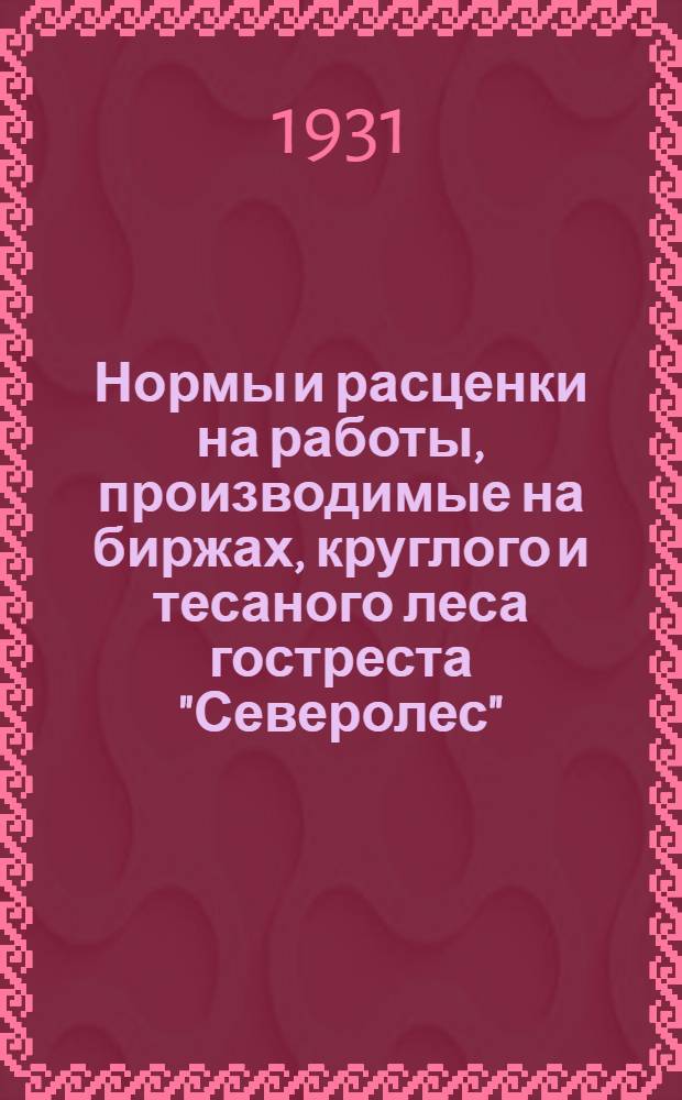 Нормы и расценки на работы, производимые на биржах, круглого и тесаного леса гостреста "Северолес"