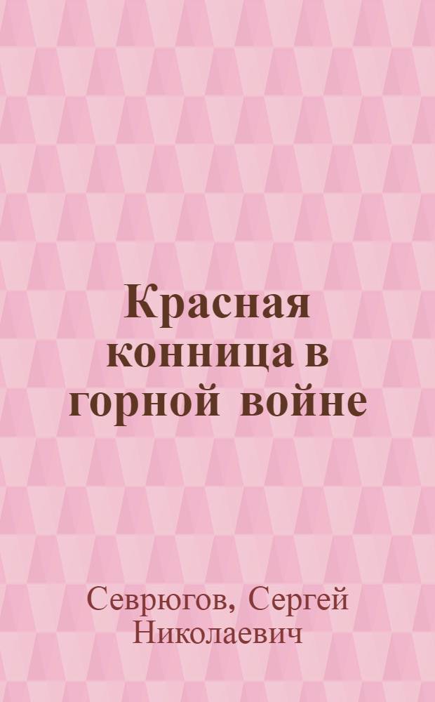 ... Красная конница в горной войне : Борьба с басмачеством в Туркестане. 1921-26 г. : С 5 схем