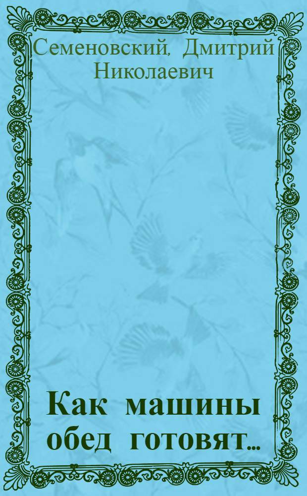 ... Как машины обед готовят... : С 11 рис. в тексте