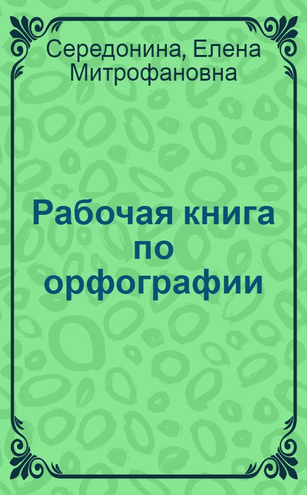 ... Рабочая книга по орфографии : Для начальных общеобразовательных школ взрослых..