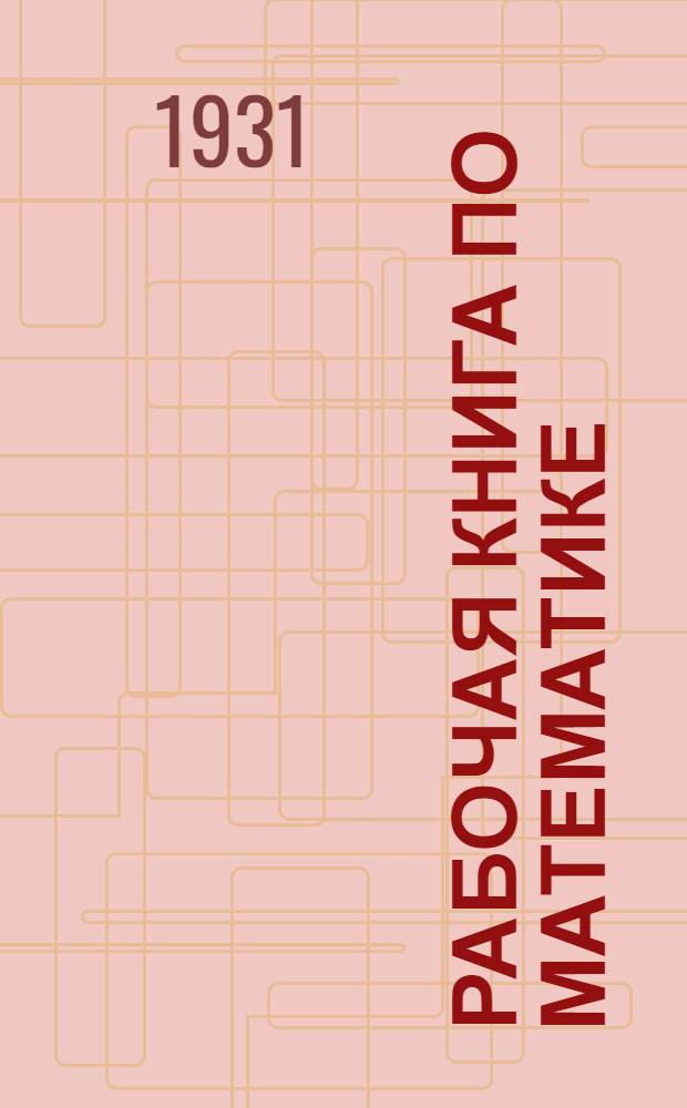... Рабочая книга по математике : Для 5 группы фабрично-заводской семилетки
