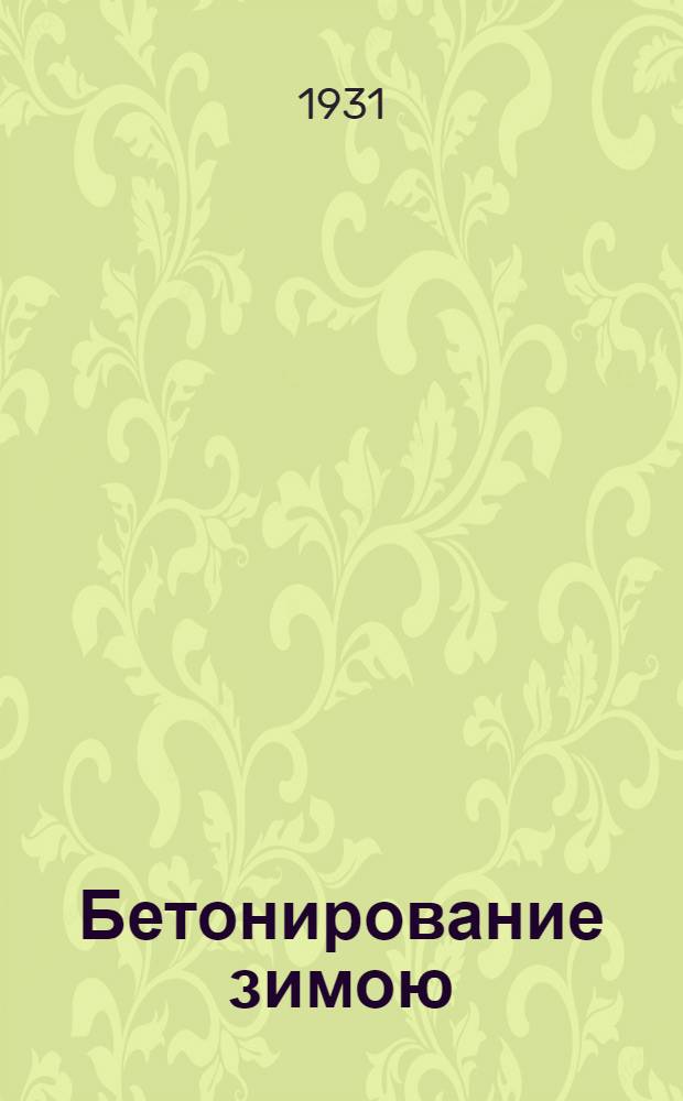 ... Бетонирование зимою : (Лекции, читанные в 1931 г.)