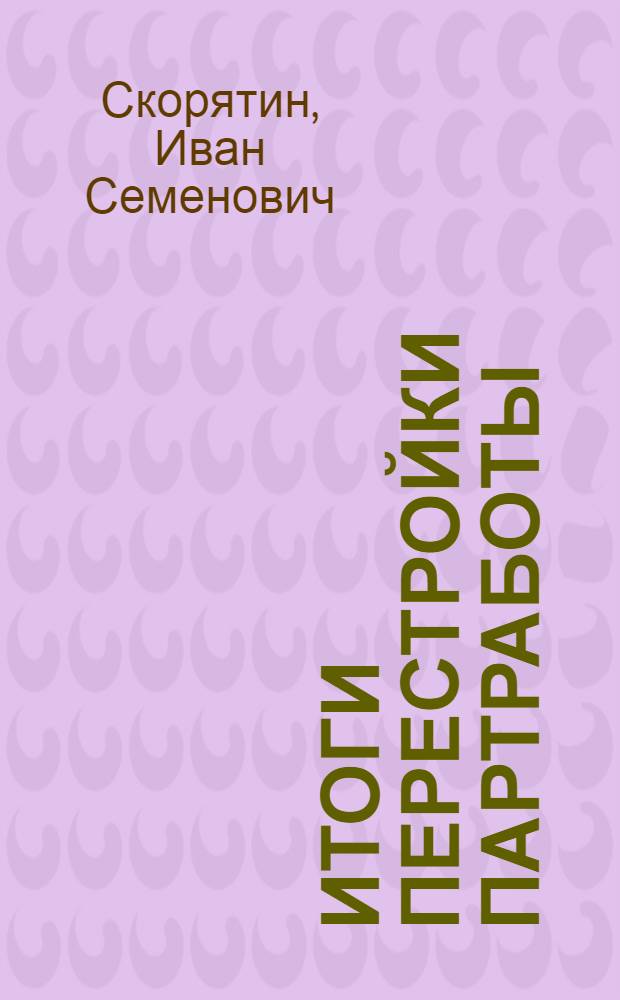 ... Итоги перестройки партработы : Опыт Шахтинск. парторг-ции