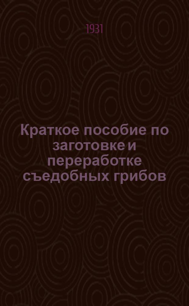 ... Краткое пособие по заготовке и переработке съедобных грибов : Сборник