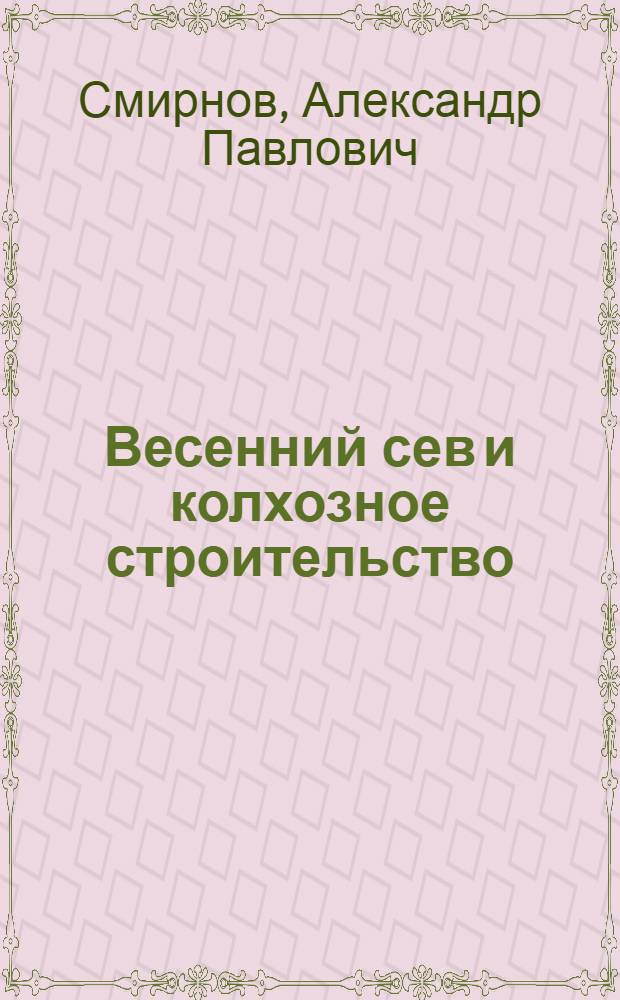 ... Весенний сев и колхозное строительство : Перер. доклад на III Ленингр. обл. съезде советов