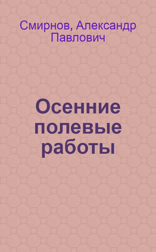 ... Осенние полевые работы : Борьба за урожай, за высокую производительность с.-х. труда : В помощь колхозам, беднякам и середнякам Ленингр. области