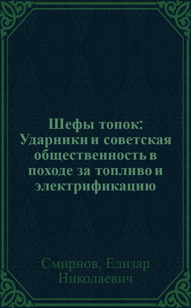 ... Шефы топок : Ударники и советская общественность в походе за топливо и электрификацию