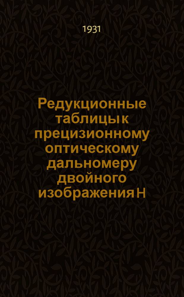 ... Редукционные таблицы к прецизионному оптическому дальномеру двойного изображения H. Wild'a : (Для градусного и градового делений)